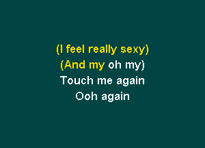 (I feel really sexy)
(And my oh my)

Touch me again
Ooh again