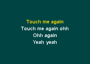 Touch me again
Touch me again ohh

Ohh again
Yeah yeah