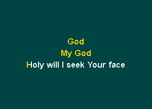 God
My God

Holy will I seek Your face