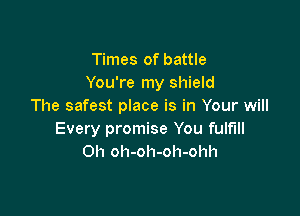 Times of battle
You're my shield
The safest place is in Your will

Every promise You fulfill
Oh oh-oh-oh-ohh