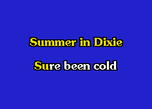 Summer in Dixie

Sure been cold