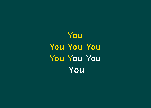 You
You You You

You You You
You