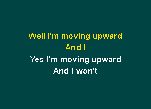 Well I'm moving upward
And I

Yes I'm moving upward
And I won't