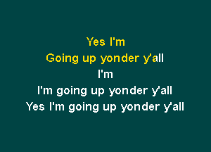 Yes I'm
Going up yonder y'all
I'm

I'm going up yonder y'all
Yes I'm going up yonder y'all