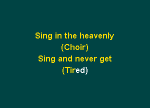 Sing in the heavenly
(Choir)

Sing and never get
(Tired)