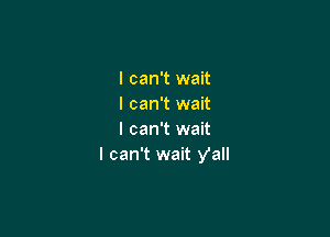 I can't wait
I can't wait

I can't wait
I can't wait y'all