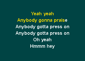 Yeah yeah
Anybody gonna praise
Anybody gotta press on

Anybody gotta press on
Oh yeah
Hmmm hey