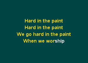 Hard in the paint
Hard in the paint

We go hard in the paint
When we worship