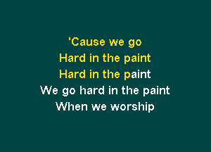'Cause we go
Hard in the paint
Hard in the paint

We go hard in the paint
When we worship
