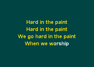Hard in the paint
Hard in the paint

We go hard in the paint
When we worship