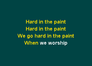 Hard in the paint
Hard in the paint

We go hard in the paint
When we worship