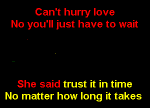 Can't hurry love
No you'll just have to wait

She said trust it in time
No matter how long it takes