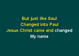 But just like Saul
Changed into Paul

Jesus Christ came and changed
My name