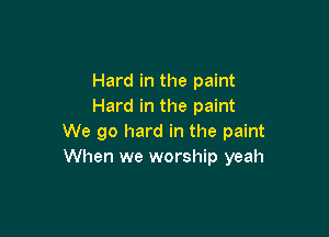 Hard in the paint
Hard in the paint

We go hard in the paint
When we worship yeah