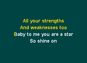 All your strengths
And weaknesses too

Baby to me you are a star
80 shine on