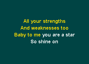 All your strengths
And weaknesses too

Baby to me you are a star
80 shine on