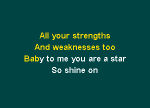 All your strengths
And weaknesses too

Baby to me you are a star
80 shine on