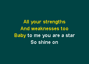 All your strengths
And weaknesses too

Baby to me you are a star
80 shine on