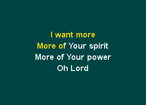 I want more
More of Your spirit

More of Your power
Oh Lord