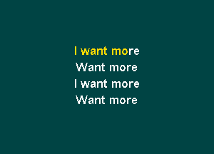 I want more
Want more

I want more
Want more