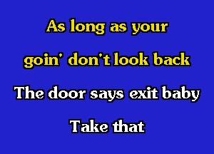 As long as your

goin' don't look back

The door says exit baby

Take that