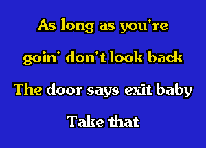 As long as you're

goin' don't look back

The door says exit baby

Take that