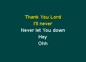 Thank You Lord
I'll never
Never let You down

Hey
Ohh