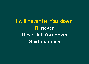 I will never let You down
I'll never

Never let You down
Said no more