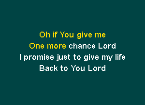 Oh if You give me
One more chance Lord

I promise just to give my life
Back to You Lord