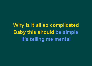 Why is it all so complicated
Baby this should be simple

It's telling me mental