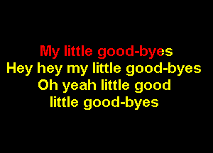 My little good-byes
Hey hey my little good-byes

Oh yeah little good
little good-byes