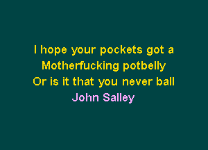 I hope your pockets got a
Motherfucking potbelly

Or is it that you never ball
John Salley