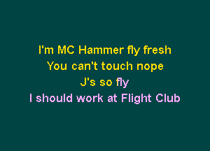 I'm MC Hammer fly fresh
You can't touch nope

J's so fly
I should work at Flight Club