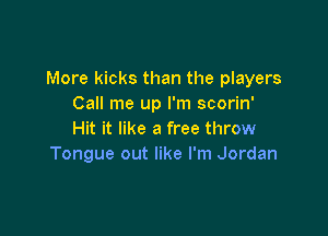 More kicks than the players
Call me up I'm scorin'

Hit it like a free throw
Tongue out like I'm Jordan