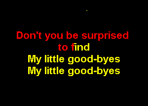 Don't you be surprised
to fund

My little good-byes
My little good-byes