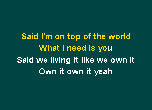 Said I'm on top of the world
What I need is you

Said we living it like we own it
Own it own it yeah