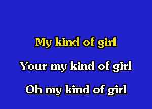 My kind of girl

Your my kind of girl

Oh my kind of girl