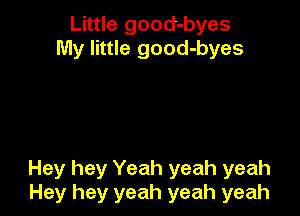 Little good-byes
My little good-byes

Hey hey Yeah yeah yeah
Hey hey yeah yeah yeah