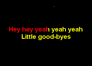 Hey hey yeah yeah yeah

Little good-byes