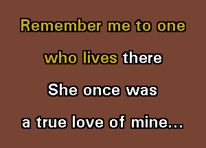 Remember me to one

who lives there

She once was

a true love of mine...