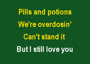 Pills and potions
We're overdosin'
Can't stand it

Butl still love you