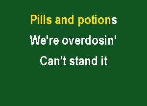 Pills and potions

We're overdosin'
Can't stand it