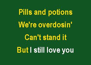 Pills and potions
We're overdosin'
Can't stand it

Butl still love you