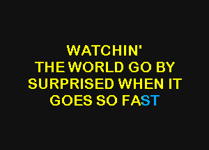 WATCHIN'
THE WORLD GO BY

SURPRISED WHEN IT
GOES SO FAST