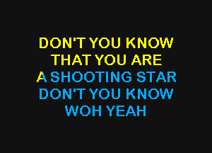 DON'T YOU KNOW
THAT YOU ARE

A SHOOTING STAR
DON'T YOU KNOW
WOH YEAH