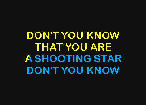 DON'T YOU KNOW
THAT YOU ARE

A SHOOTING STAR
DON'T YOU KNOW