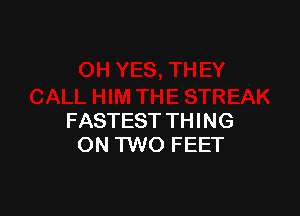 FASTEST THING
ON TWO FEET