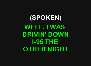 (SPOKEN)
WELL, I WAS

DRIVIN' DOWN
l-95 THE
OTHER NIGHT