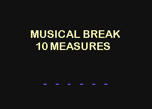 MUSICAL BREAK
10 MEASURES