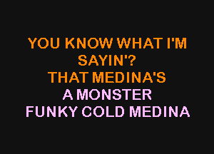 YOU KNOW WHAT I'M
SAYIN'?

THAT MEDINA'S
A MONSTER
FUNKY COLD MEDINA